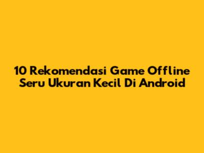 10 Rekomendasi Game Offline Seru Ukuran Kecil Di Android