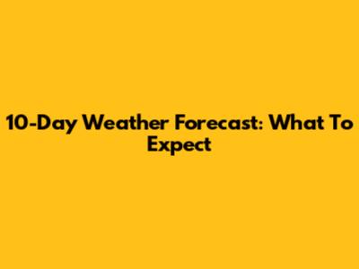 10-Day Weather Forecast: What To Expect