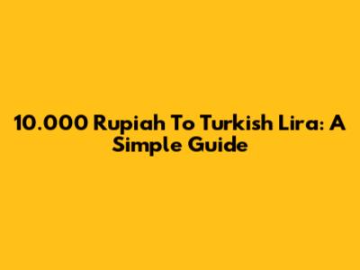 10.000 Rupiah To Turkish Lira: A Simple Guide