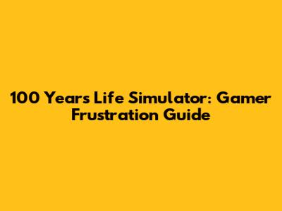 100 Years Life Simulator: Gamer Frustration Guide