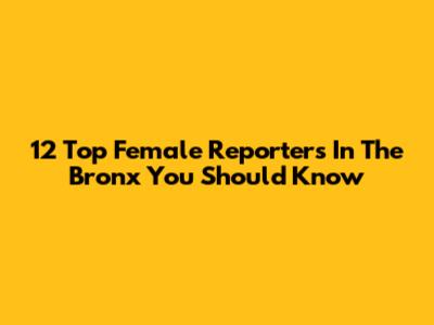 12 Top Female Reporters In The Bronx You Should Know