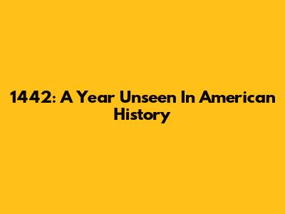 1442: A Year Unseen In American History