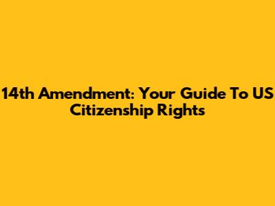 14th Amendment: Your Guide To US Citizenship Rights