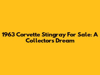 1963 Corvette Stingray For Sale: A Collector's Dream