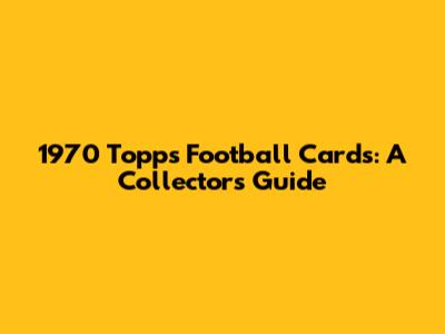 1970 Topps Football Cards: A Collector's Guide
