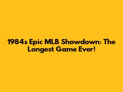 1984's Epic MLB Showdown: The Longest Game Ever!