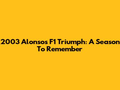 2003 Alonso's F1 Triumph: A Season To Remember