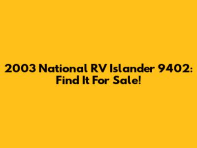 2003 National RV Islander 9402: Find It For Sale!