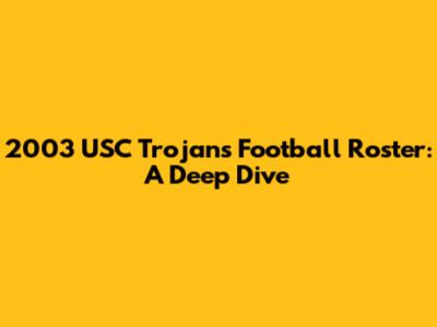 2003 USC Trojans Football Roster: A Deep Dive