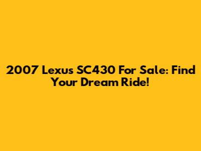2007 Lexus SC430 For Sale: Find Your Dream Ride!