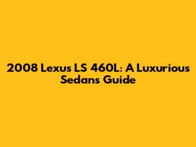 2008 Lexus LS 460L: A Luxurious Sedan's Guide