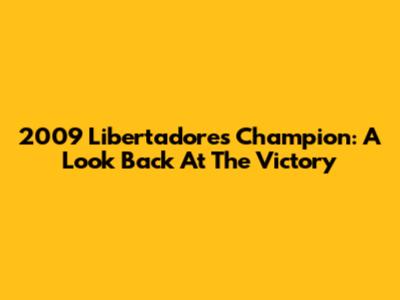 2009 Libertadores Champion: A Look Back At The Victory