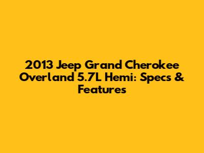2013 Jeep Grand Cherokee Overland 5.7L Hemi: Specs & Features