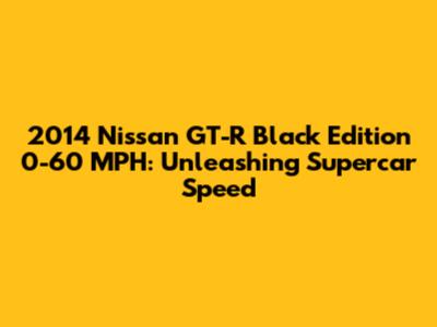 2014 Nissan GT-R Black Edition 0-60 MPH: Unleashing Supercar Speed