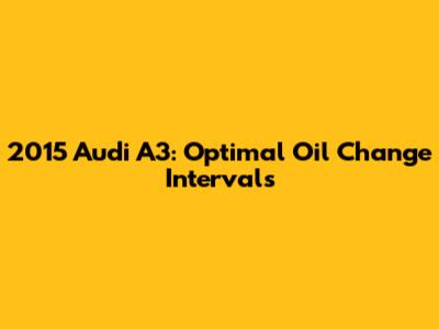 2015 Audi A3: Optimal Oil Change Intervals