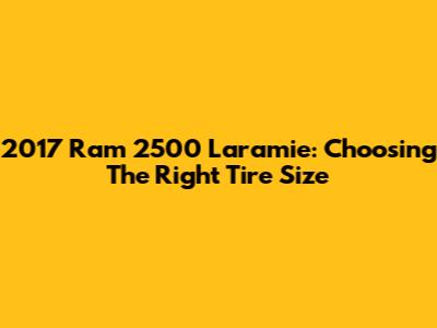 2017 Ram 2500 Laramie: Choosing The Right Tire Size