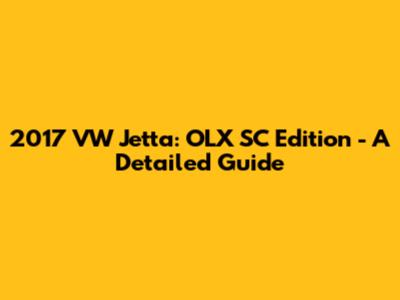 2017 VW Jetta: OLX SC Edition - A Detailed Guide