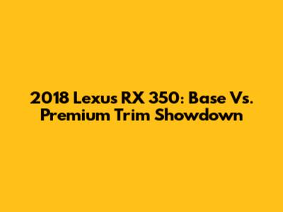 2018 Lexus RX 350: Base Vs. Premium Trim Showdown
