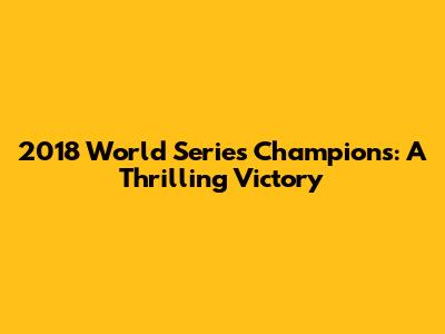 2018 World Series Champions: A Thrilling Victory