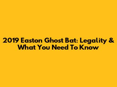 2019 Easton Ghost Bat: Legality & What You Need To Know