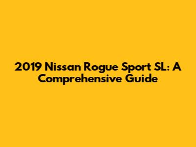 2019 Nissan Rogue Sport SL: A Comprehensive Guide
