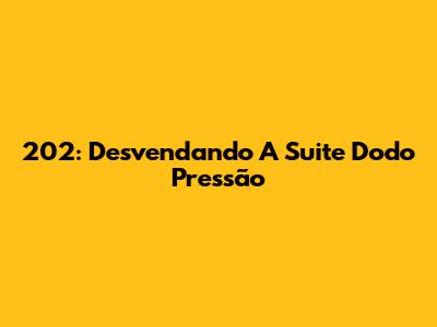 202: Desvendando A Suite Dodo Pressão