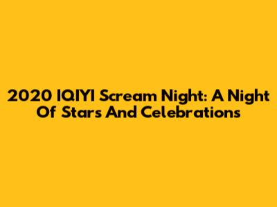 2020 IQIYI Scream Night: A Night Of Stars And Celebrations