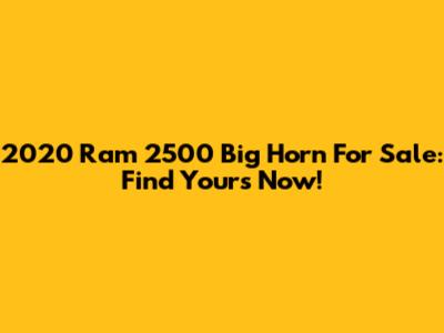 2020 Ram 2500 Big Horn For Sale: Find Yours Now!