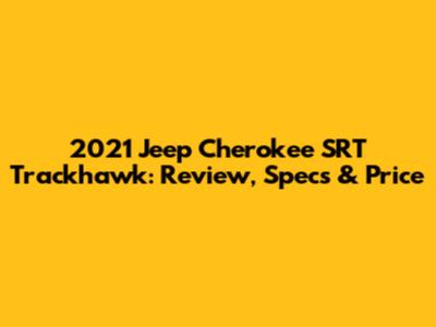 2021 Jeep Cherokee SRT Trackhawk: Review, Specs & Price
