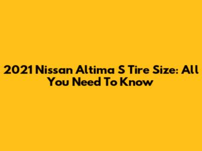 2021 Nissan Altima S Tire Size: All You Need To Know