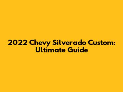 2022 Chevy Silverado Custom: Ultimate Guide