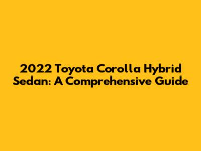 2022 Toyota Corolla Hybrid Sedan: A Comprehensive Guide