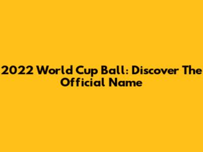 2022 World Cup Ball: Discover The Official Name