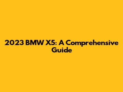 2023 BMW X5: A Comprehensive Guide