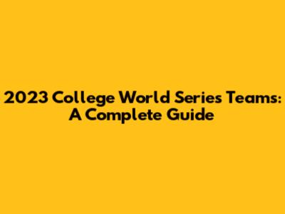 2023 College World Series Teams: A Complete Guide