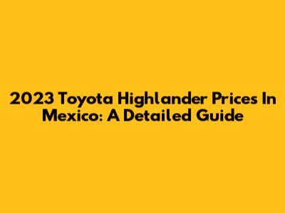 2023 Toyota Highlander Prices In Mexico: A Detailed Guide