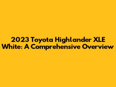 2023 Toyota Highlander XLE White: A Comprehensive Overview