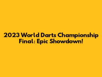 2023 World Darts Championship Final: Epic Showdown!
