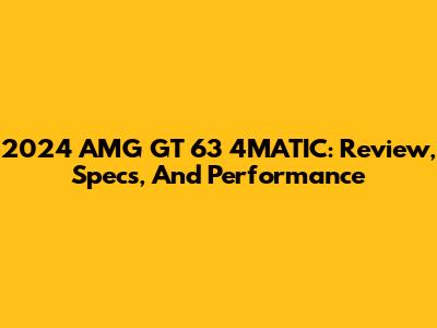 2024 AMG GT 63 4MATIC: Review, Specs, And Performance