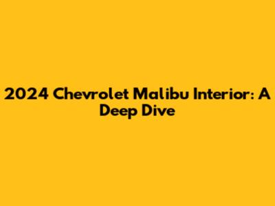 2024 Chevrolet Malibu Interior: A Deep Dive