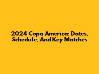 2024 Copa America: Dates, Schedule, And Key Matches