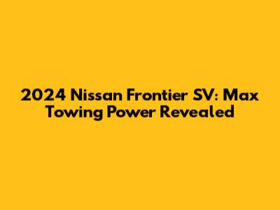 2024 Nissan Frontier SV: Max Towing Power Revealed