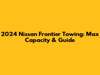 2024 Nissan Frontier Towing: Max Capacity & Guide