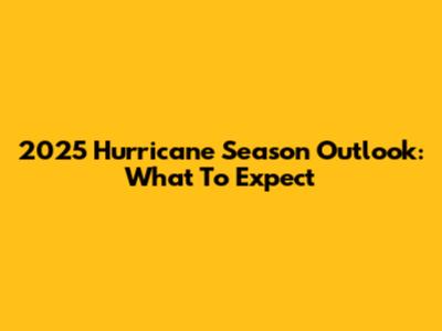 2025 Hurricane Season Outlook: What To Expect