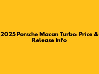 2025 Porsche Macan Turbo: Price & Release Info