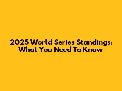 2025 World Series Standings: What You Need To Know