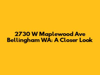 2730 W Maplewood Ave Bellingham WA: A Closer Look