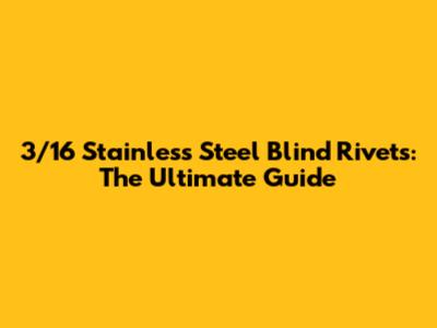 3/16" Stainless Steel Blind Rivets: The Ultimate Guide
