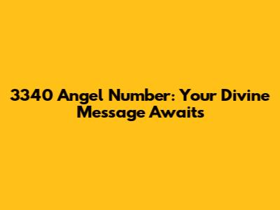 3340 Angel Number: Your Divine Message Awaits