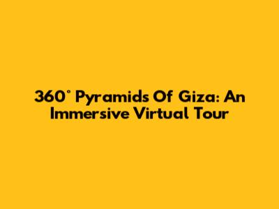 360° Pyramids Of Giza: An Immersive Virtual Tour